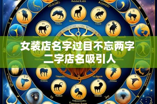 女装店名字过目不忘两字  二字店名吸引人