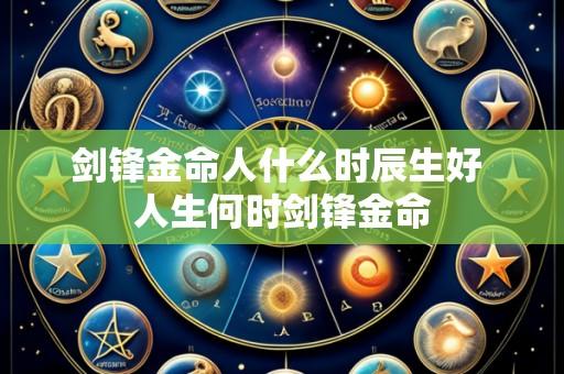 剑锋金命人什么时辰生好 人生何时剑锋金命