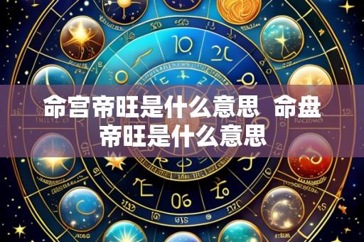 命宫帝旺是什么意思 命盘帝旺是什么意思
