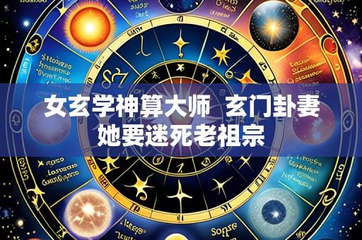 女玄学神算大师 玄门卦妻她要迷死老祖宗