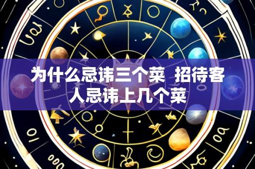 为什么忌讳三个菜 招待客人忌讳上几个菜