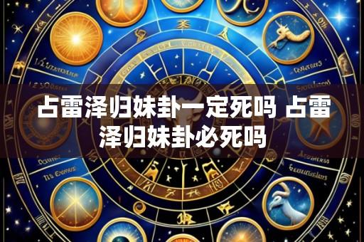 占雷泽归妹卦一定死吗 占雷泽归妹卦必死吗