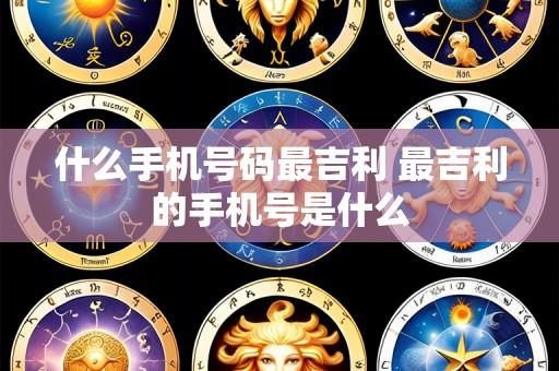 什么手机号码最吉利 最吉利的手机号是什么