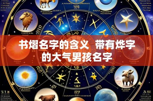书熠名字的含义 带有烨字的大气男孩名字