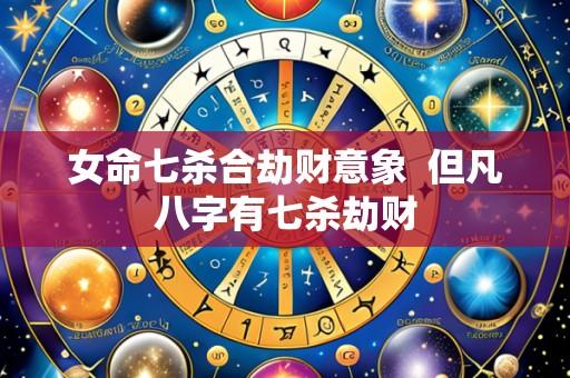 女命七杀合劫财意象  但凡八字有七杀劫财