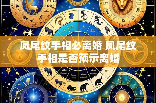 凤尾纹手相必离婚 凤尾纹手相是否预示离婚