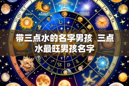 带三点水的名字男孩 三点水最旺男孩名字