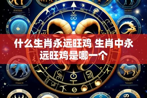 什么生肖永远旺鸡 生肖中永远旺鸡是哪一个