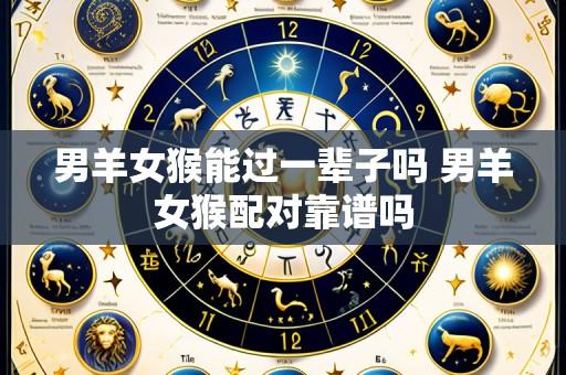 男羊女猴能过一辈子吗 男羊女猴配对靠谱吗