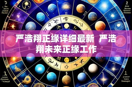 严浩翔正缘详细最新 严浩翔未来正缘工作