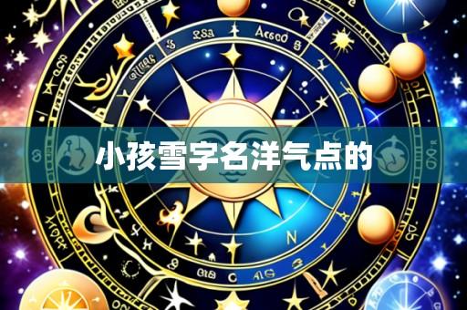 小孩雪字名洋气点的