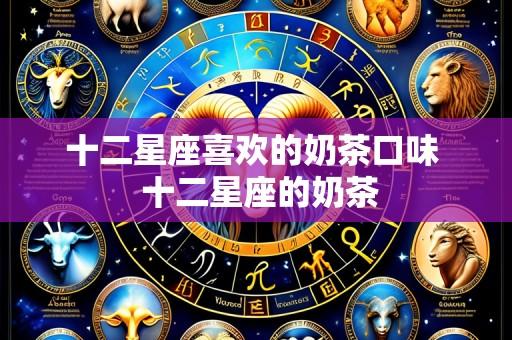十二星座喜欢的奶茶口味  十二星座的奶茶