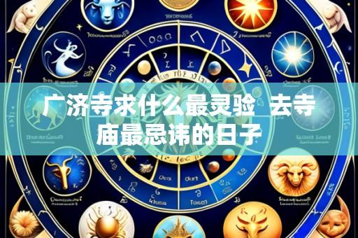 广济寺求什么最灵验 去寺庙最忌讳的日子