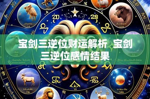 宝剑三逆位财运解析  宝剑三逆位感情结果