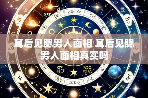 耳后见腮男人面相 耳后见腮男人面相真实吗
