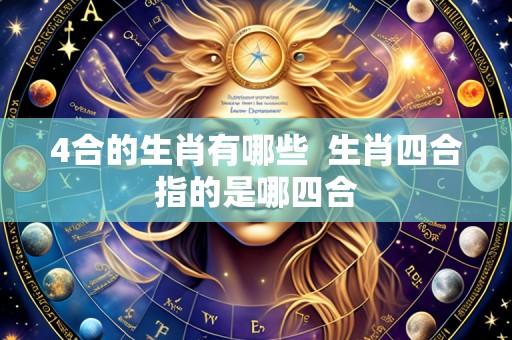 4合的生肖有哪些  生肖四合指的是哪四合