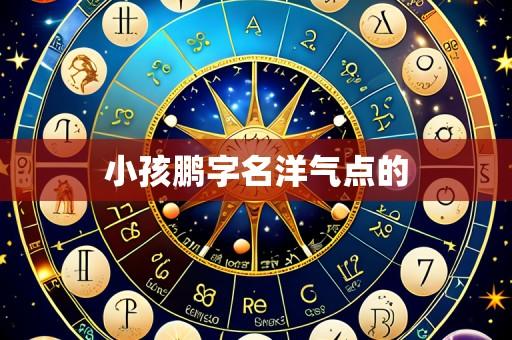 小孩鹏字名洋气点的