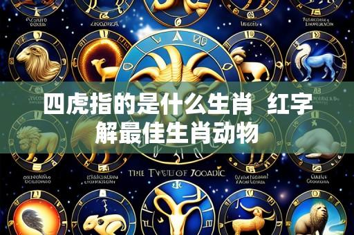 四虎指的是什么生肖 红字解最佳生肖动物