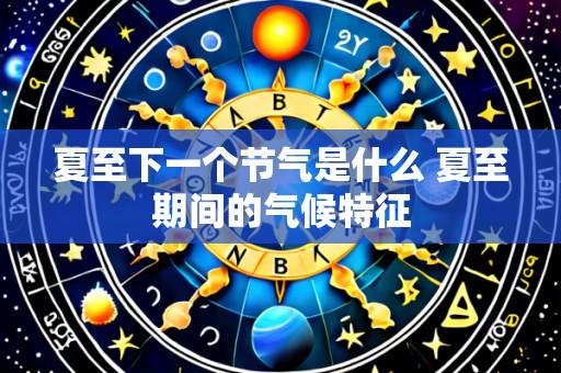 夏至下一个节气是什么 夏至期间的气候特征