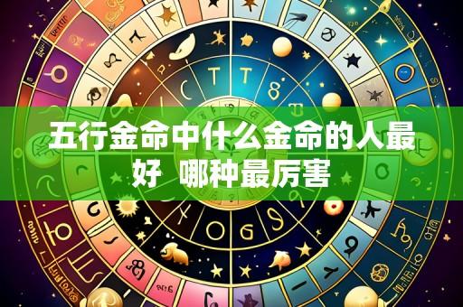 五行金命中什么金命的人最好  哪种最厉害