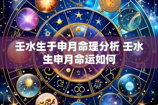 壬水生于申月命理分析 壬水生申月命运如何
