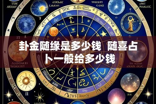 卦金随缘是多少钱  随喜占卜一般给多少钱