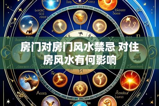 房门对房门风水禁忌 对住房风水有何影响