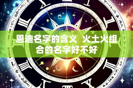 恩迪名字的含义 火土火组合的名字好不好