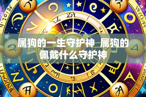 属狗的一生守护神 属狗的佩戴什么守护神