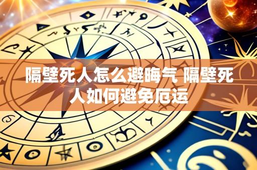 隔壁死人怎么避晦气 隔壁死人如何避免厄运