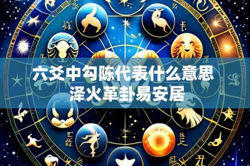 六爻中勾陈代表什么意思  泽火革卦易安居