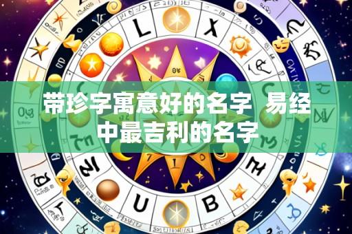 带珍字寓意好的名字  易经中最吉利的名字
