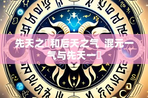 先天之炁和后天之气 混元一气与先天一炁