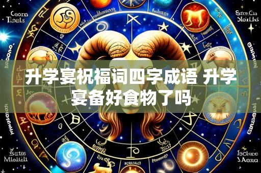 升学宴祝福词四字成语 升学宴备好食物了吗
