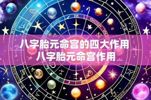 八字胎元命宫的四大作用 八字胎元命宫作用