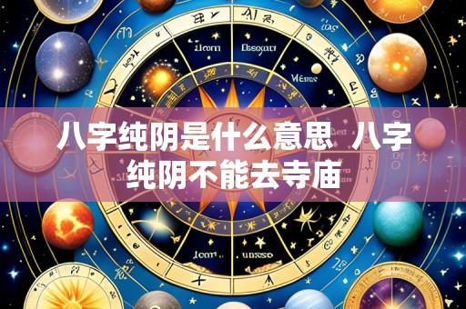 八字纯阴是什么意思  八字纯阴不能去寺庙