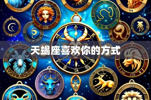 天蝎座喜欢你的方式