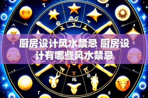 厨房设计风水禁忌 厨房设计有哪些风水禁忌