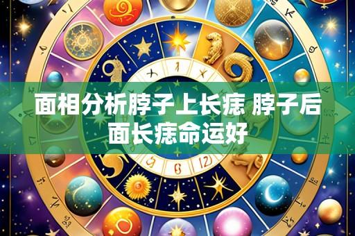 面相分析脖子上长痣 脖子后面长痣命运好