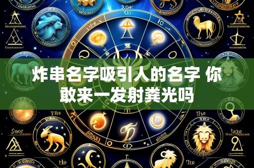 炸串名字吸引人的名字 你敢来一发射粪光吗