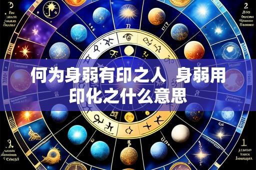 何为身弱有印之人  身弱用印化之什么意思