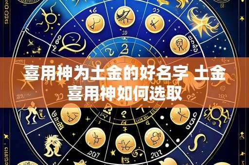 喜用神为土金的好名字 土金喜用神如何选取