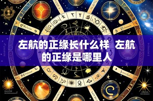 左航的正缘长什么样  左航的正缘是哪里人