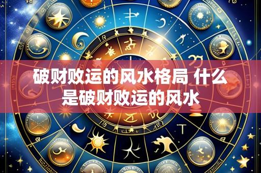 破财败运的风水格局 什么是破财败运的风水