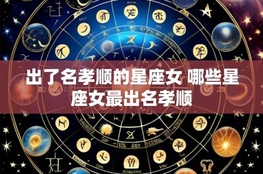 出了名孝顺的星座女 哪些星座女最出名孝顺