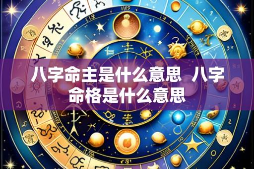 八字命主是什么意思  八字命格是什么意思