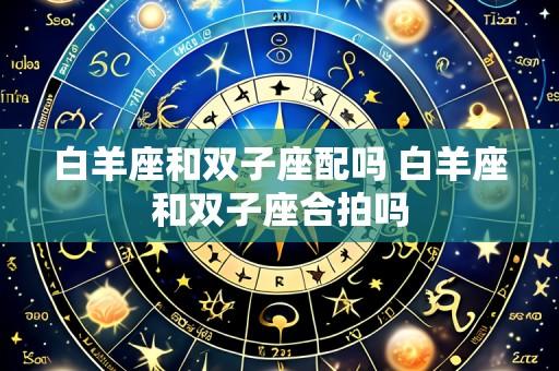 白羊座和双子座配吗 白羊座和双子座合拍吗