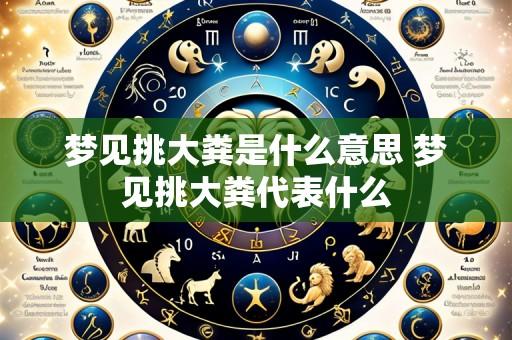 梦见挑大粪是什么意思 梦见挑大粪代表什么