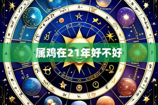 属鸡在21年好不好