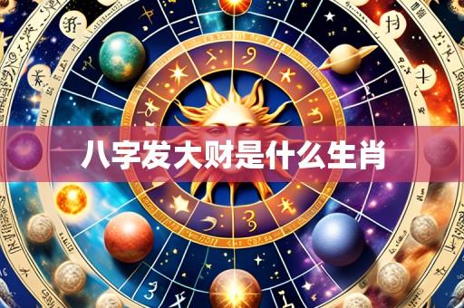 八字发大财是什么生肖